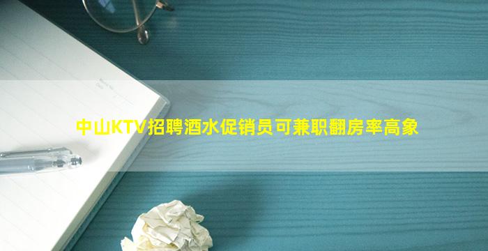 中山KTV招聘酒水促销员可兼职翻房率高象