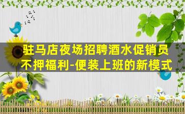 驻马店夜场招聘酒水促销员不押福利-便装上班的新模式